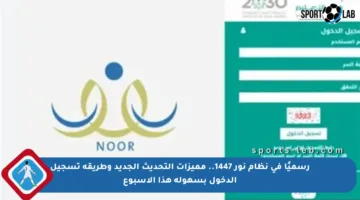 رسميًا في نظام نور 1447.. مميزات التحديث الجديد وطريقة تسجيل الدخول بسهولة هذا الأسبوع